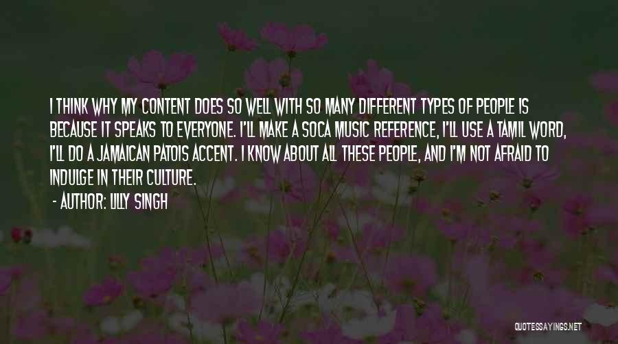 Lilly Singh Quotes: I Think Why My Content Does So Well With So Many Different Types Of People Is Because It Speaks To