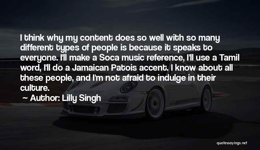 Lilly Singh Quotes: I Think Why My Content Does So Well With So Many Different Types Of People Is Because It Speaks To