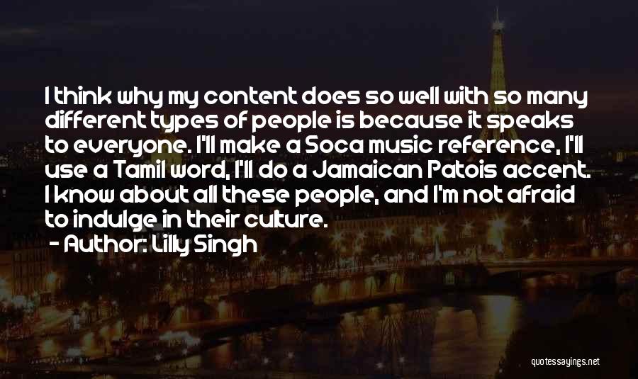 Lilly Singh Quotes: I Think Why My Content Does So Well With So Many Different Types Of People Is Because It Speaks To