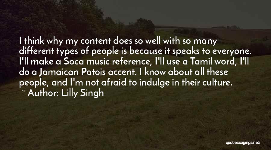 Lilly Singh Quotes: I Think Why My Content Does So Well With So Many Different Types Of People Is Because It Speaks To