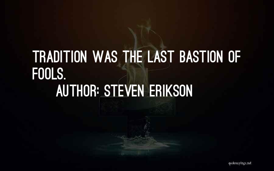 Steven Erikson Quotes: Tradition Was The Last Bastion Of Fools.