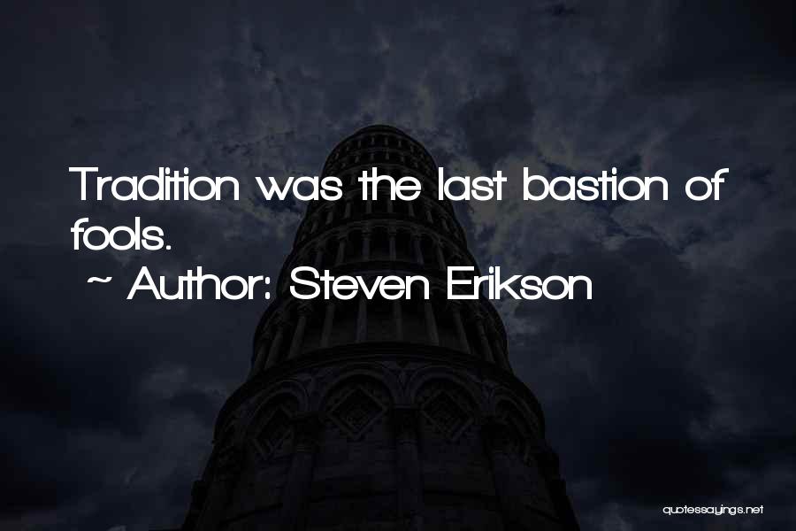 Steven Erikson Quotes: Tradition Was The Last Bastion Of Fools.