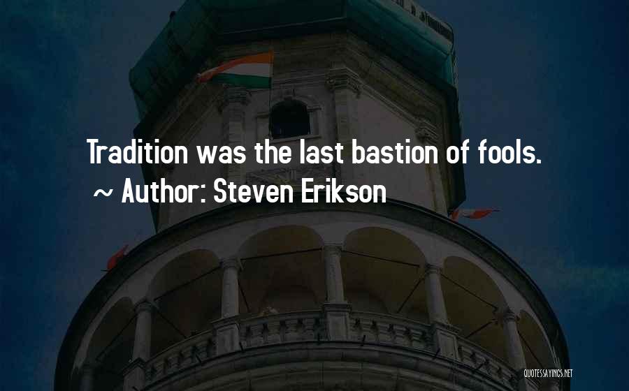 Steven Erikson Quotes: Tradition Was The Last Bastion Of Fools.