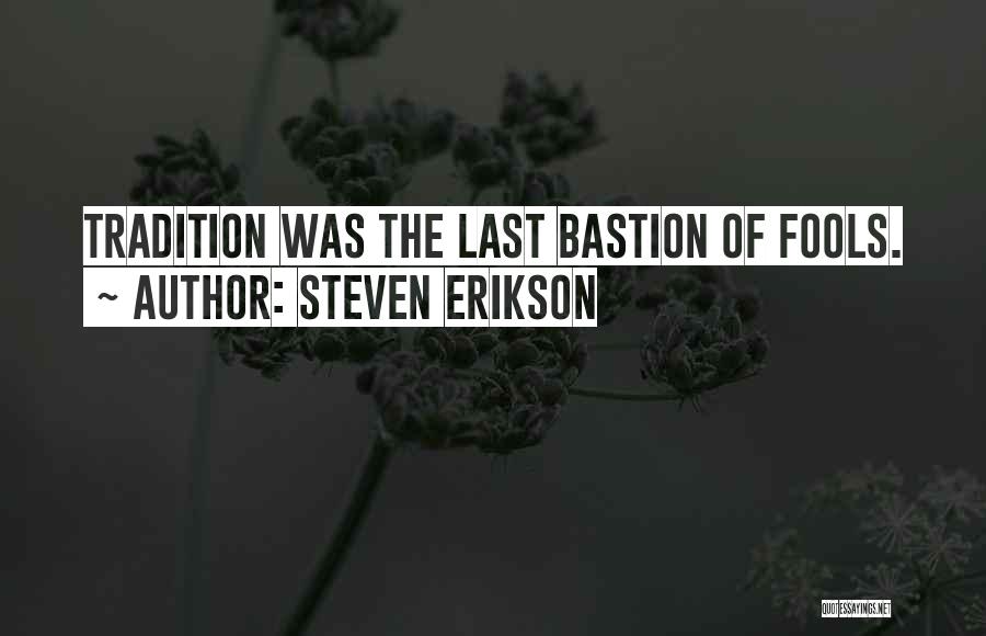 Steven Erikson Quotes: Tradition Was The Last Bastion Of Fools.