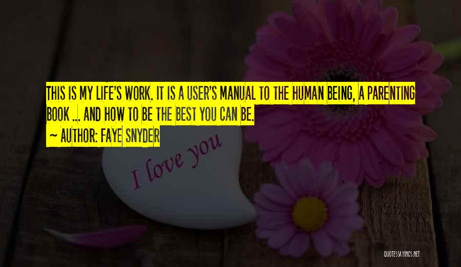 Faye Snyder Quotes: This Is My Life's Work. It Is A User's Manual To The Human Being, A Parenting Book ... And How