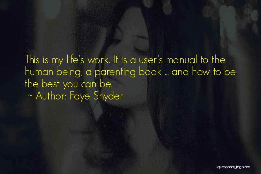 Faye Snyder Quotes: This Is My Life's Work. It Is A User's Manual To The Human Being, A Parenting Book ... And How