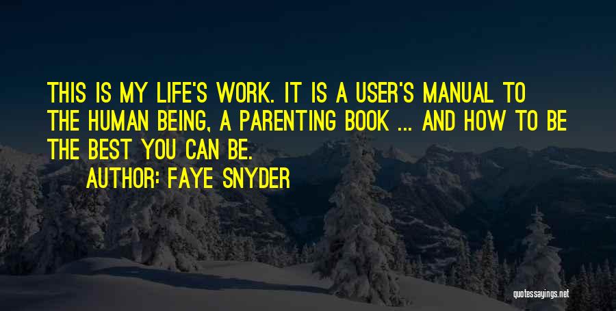 Faye Snyder Quotes: This Is My Life's Work. It Is A User's Manual To The Human Being, A Parenting Book ... And How