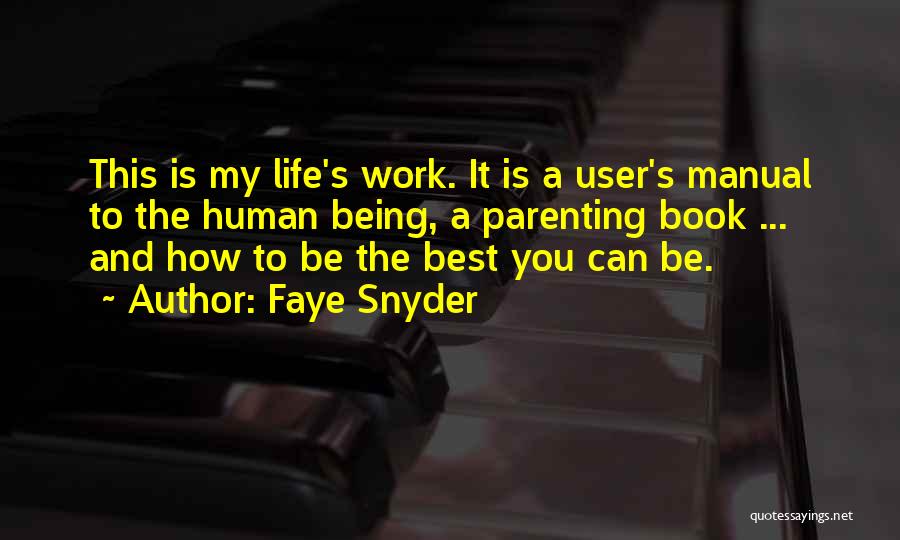 Faye Snyder Quotes: This Is My Life's Work. It Is A User's Manual To The Human Being, A Parenting Book ... And How