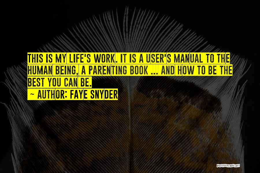 Faye Snyder Quotes: This Is My Life's Work. It Is A User's Manual To The Human Being, A Parenting Book ... And How