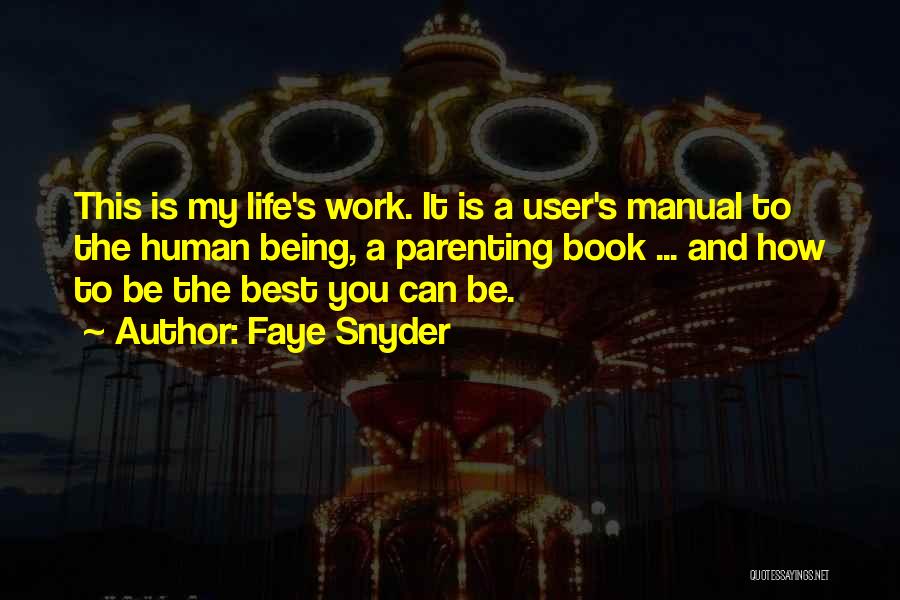 Faye Snyder Quotes: This Is My Life's Work. It Is A User's Manual To The Human Being, A Parenting Book ... And How