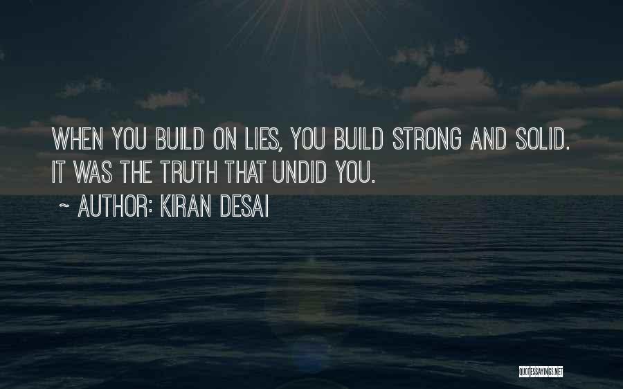 Kiran Desai Quotes: When You Build On Lies, You Build Strong And Solid. It Was The Truth That Undid You.