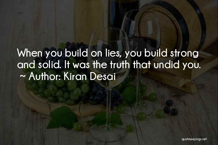 Kiran Desai Quotes: When You Build On Lies, You Build Strong And Solid. It Was The Truth That Undid You.