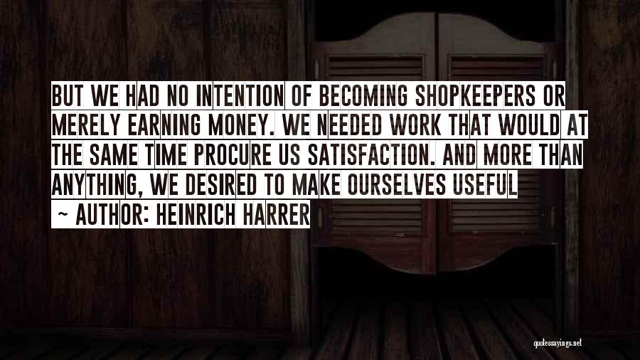 Heinrich Harrer Quotes: But We Had No Intention Of Becoming Shopkeepers Or Merely Earning Money. We Needed Work That Would At The Same