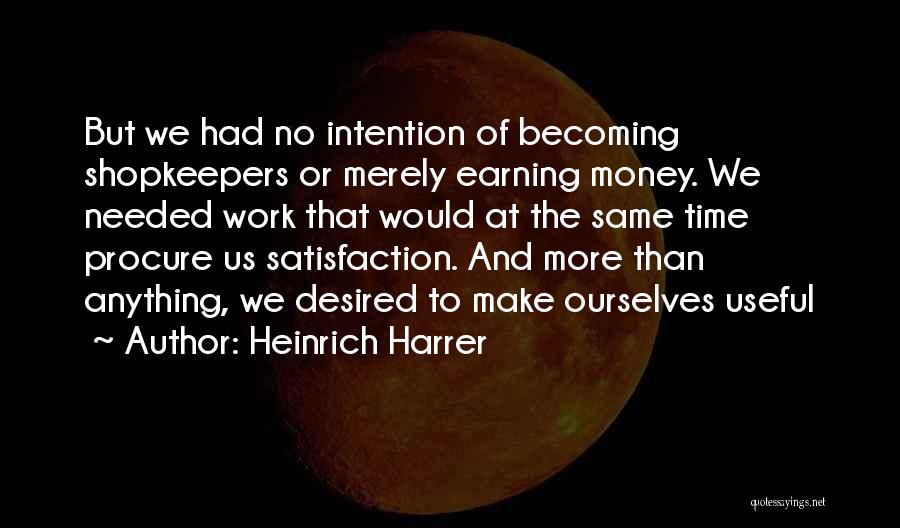 Heinrich Harrer Quotes: But We Had No Intention Of Becoming Shopkeepers Or Merely Earning Money. We Needed Work That Would At The Same