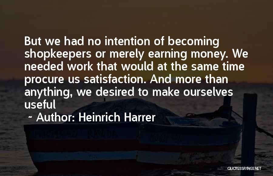 Heinrich Harrer Quotes: But We Had No Intention Of Becoming Shopkeepers Or Merely Earning Money. We Needed Work That Would At The Same