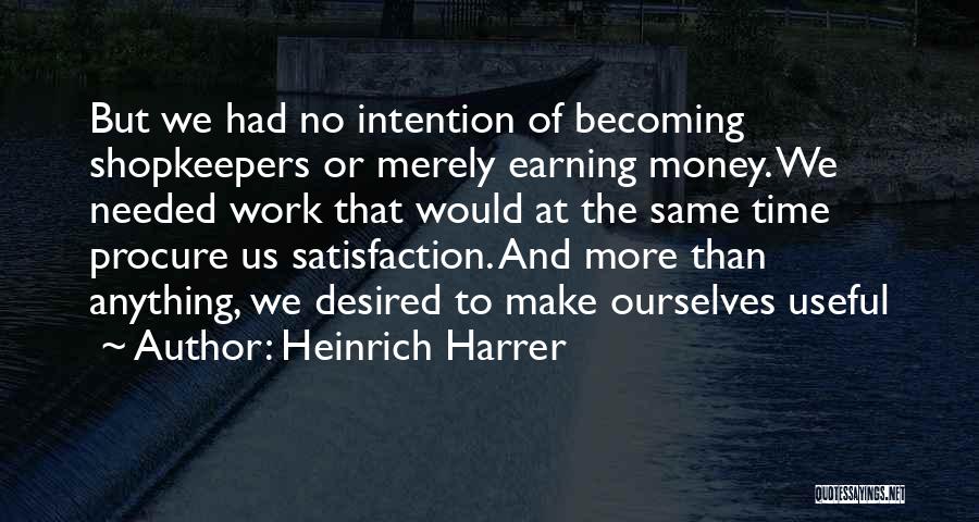 Heinrich Harrer Quotes: But We Had No Intention Of Becoming Shopkeepers Or Merely Earning Money. We Needed Work That Would At The Same