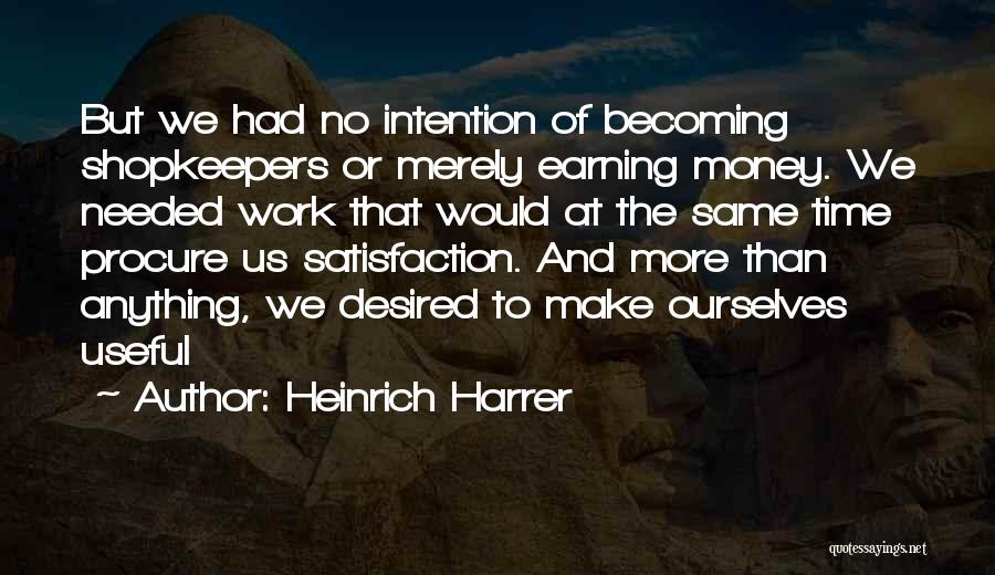 Heinrich Harrer Quotes: But We Had No Intention Of Becoming Shopkeepers Or Merely Earning Money. We Needed Work That Would At The Same