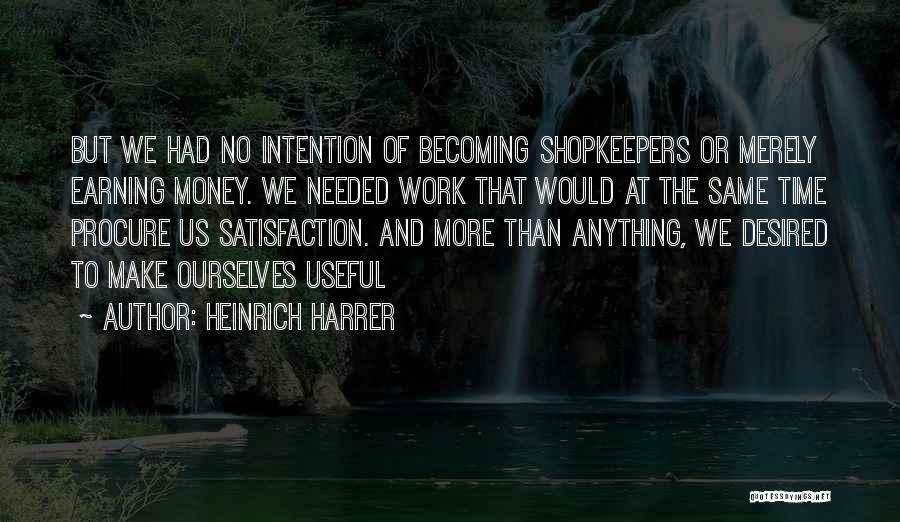 Heinrich Harrer Quotes: But We Had No Intention Of Becoming Shopkeepers Or Merely Earning Money. We Needed Work That Would At The Same