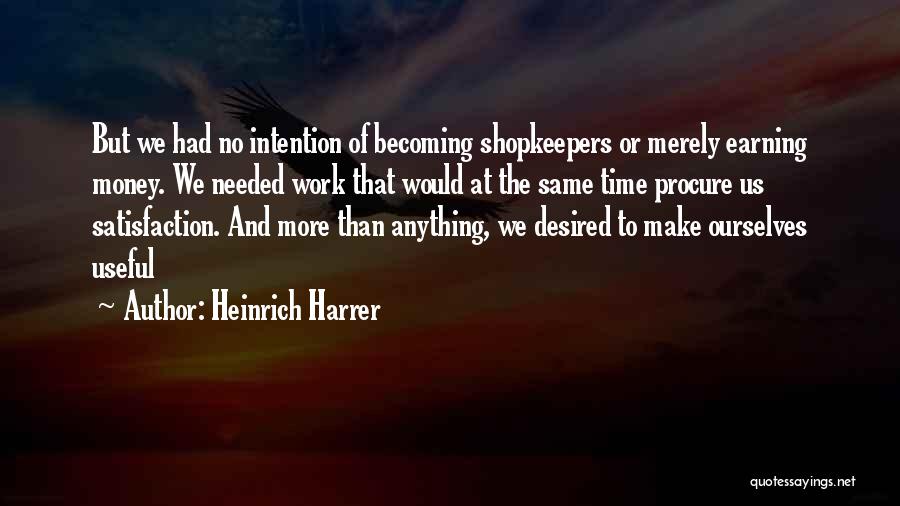 Heinrich Harrer Quotes: But We Had No Intention Of Becoming Shopkeepers Or Merely Earning Money. We Needed Work That Would At The Same