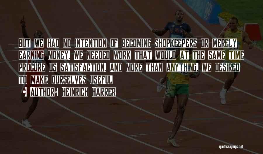 Heinrich Harrer Quotes: But We Had No Intention Of Becoming Shopkeepers Or Merely Earning Money. We Needed Work That Would At The Same