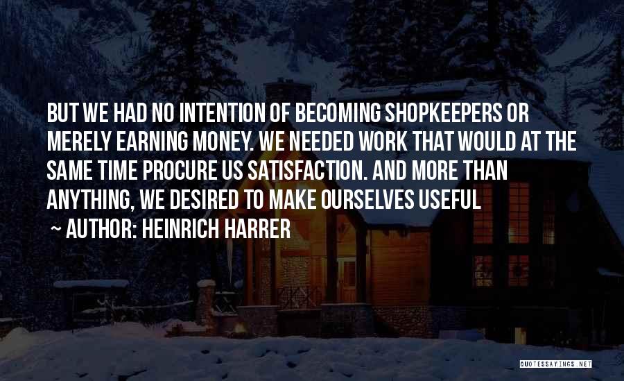 Heinrich Harrer Quotes: But We Had No Intention Of Becoming Shopkeepers Or Merely Earning Money. We Needed Work That Would At The Same