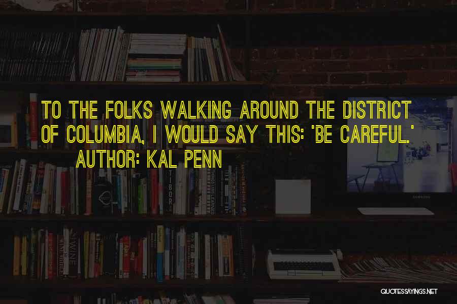 Kal Penn Quotes: To The Folks Walking Around The District Of Columbia, I Would Say This: 'be Careful.'