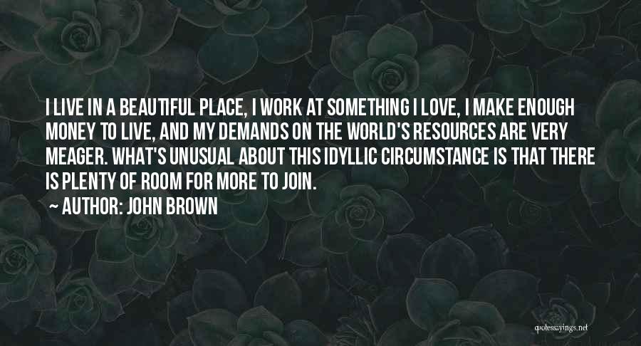 John Brown Quotes: I Live In A Beautiful Place, I Work At Something I Love, I Make Enough Money To Live, And My