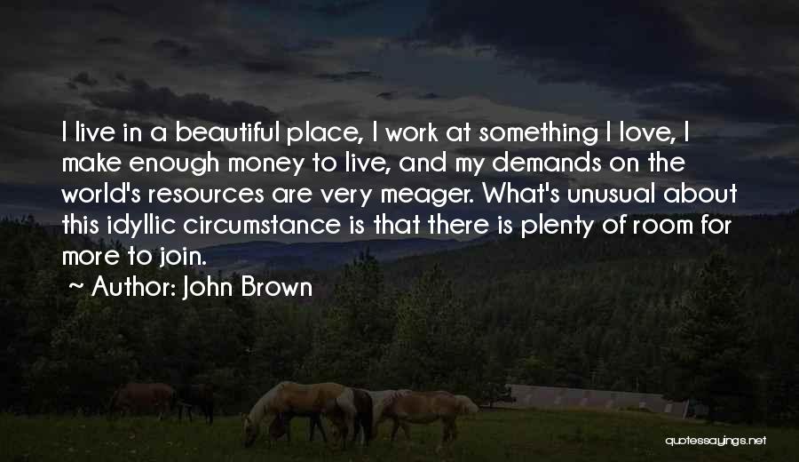 John Brown Quotes: I Live In A Beautiful Place, I Work At Something I Love, I Make Enough Money To Live, And My