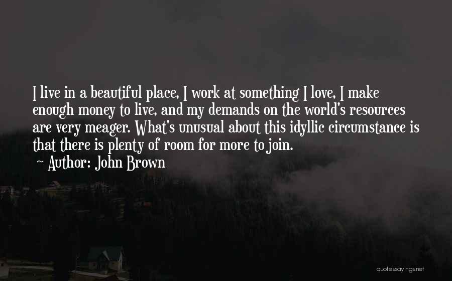 John Brown Quotes: I Live In A Beautiful Place, I Work At Something I Love, I Make Enough Money To Live, And My