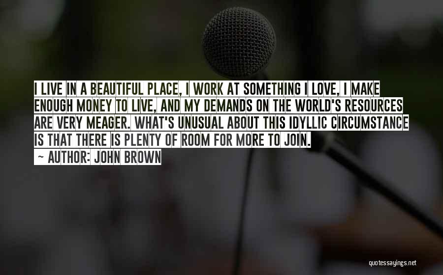 John Brown Quotes: I Live In A Beautiful Place, I Work At Something I Love, I Make Enough Money To Live, And My