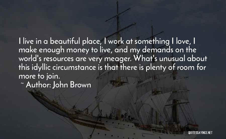 John Brown Quotes: I Live In A Beautiful Place, I Work At Something I Love, I Make Enough Money To Live, And My