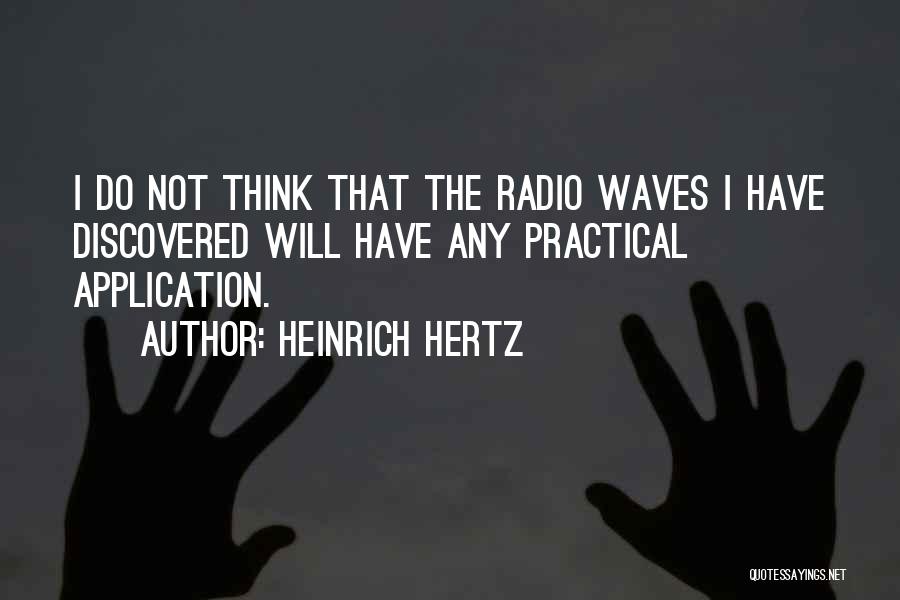 Heinrich Hertz Quotes: I Do Not Think That The Radio Waves I Have Discovered Will Have Any Practical Application.