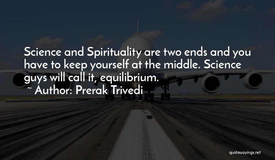 Prerak Trivedi Quotes: Science And Spirituality Are Two Ends And You Have To Keep Yourself At The Middle. Science Guys Will Call It,
