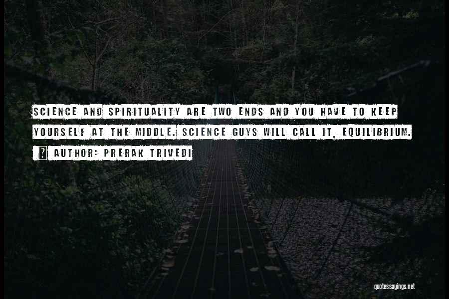 Prerak Trivedi Quotes: Science And Spirituality Are Two Ends And You Have To Keep Yourself At The Middle. Science Guys Will Call It,