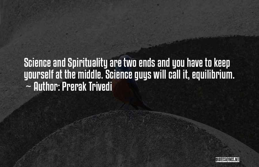 Prerak Trivedi Quotes: Science And Spirituality Are Two Ends And You Have To Keep Yourself At The Middle. Science Guys Will Call It,