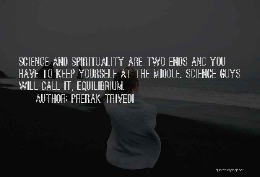 Prerak Trivedi Quotes: Science And Spirituality Are Two Ends And You Have To Keep Yourself At The Middle. Science Guys Will Call It,