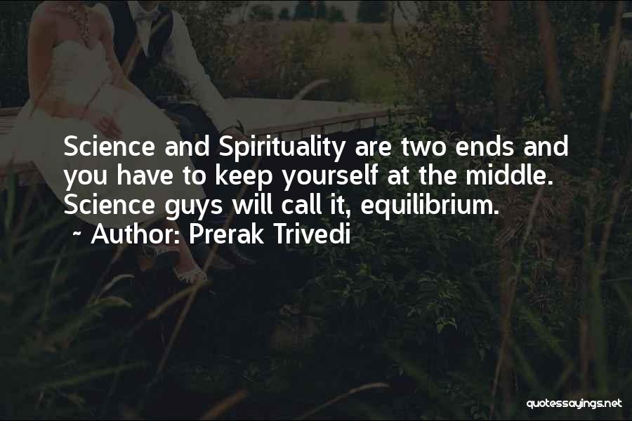 Prerak Trivedi Quotes: Science And Spirituality Are Two Ends And You Have To Keep Yourself At The Middle. Science Guys Will Call It,