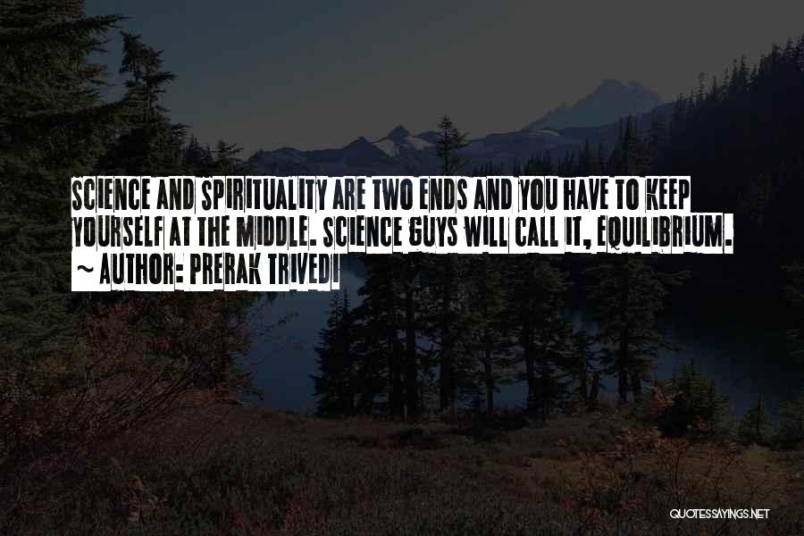 Prerak Trivedi Quotes: Science And Spirituality Are Two Ends And You Have To Keep Yourself At The Middle. Science Guys Will Call It,