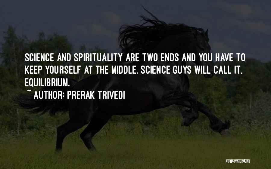 Prerak Trivedi Quotes: Science And Spirituality Are Two Ends And You Have To Keep Yourself At The Middle. Science Guys Will Call It,