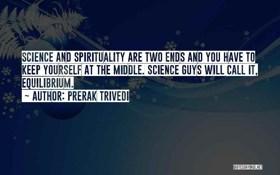 Prerak Trivedi Quotes: Science And Spirituality Are Two Ends And You Have To Keep Yourself At The Middle. Science Guys Will Call It,