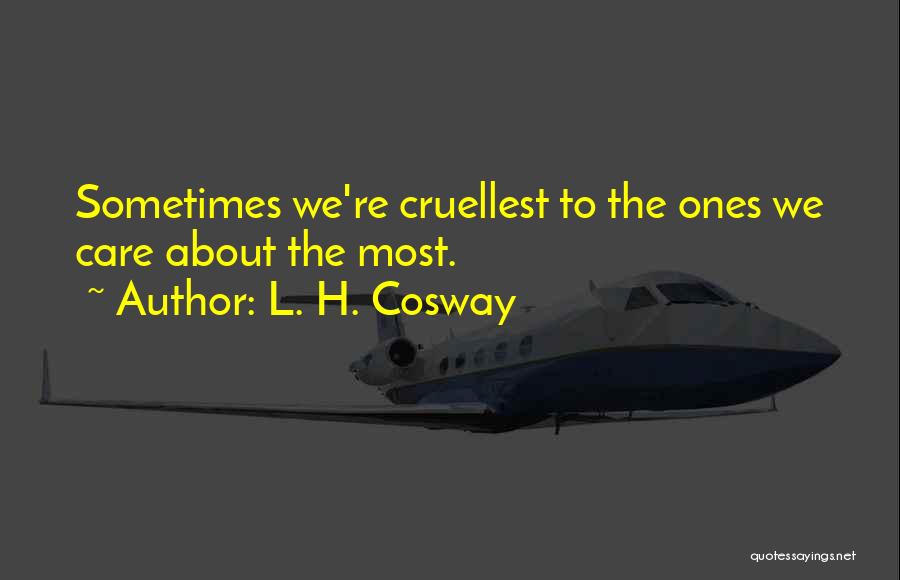 L. H. Cosway Quotes: Sometimes We're Cruellest To The Ones We Care About The Most.