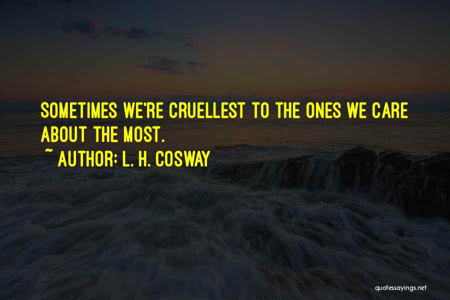 L. H. Cosway Quotes: Sometimes We're Cruellest To The Ones We Care About The Most.