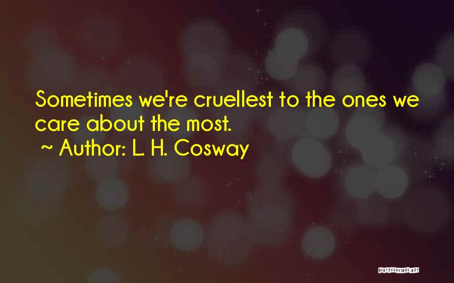L. H. Cosway Quotes: Sometimes We're Cruellest To The Ones We Care About The Most.