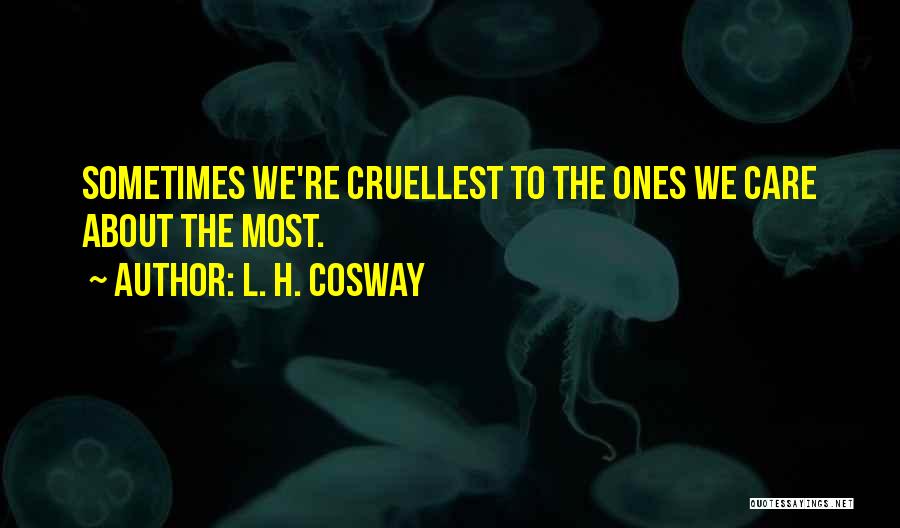 L. H. Cosway Quotes: Sometimes We're Cruellest To The Ones We Care About The Most.