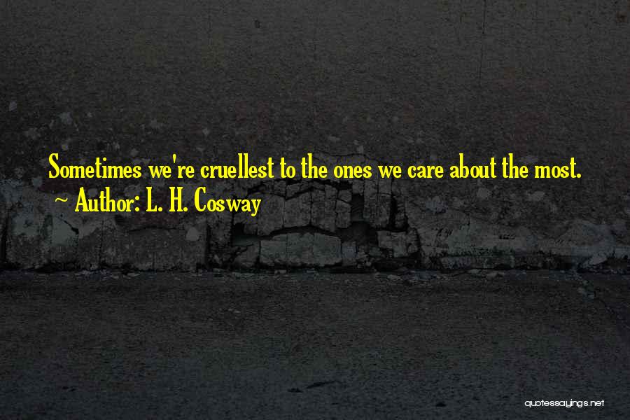 L. H. Cosway Quotes: Sometimes We're Cruellest To The Ones We Care About The Most.