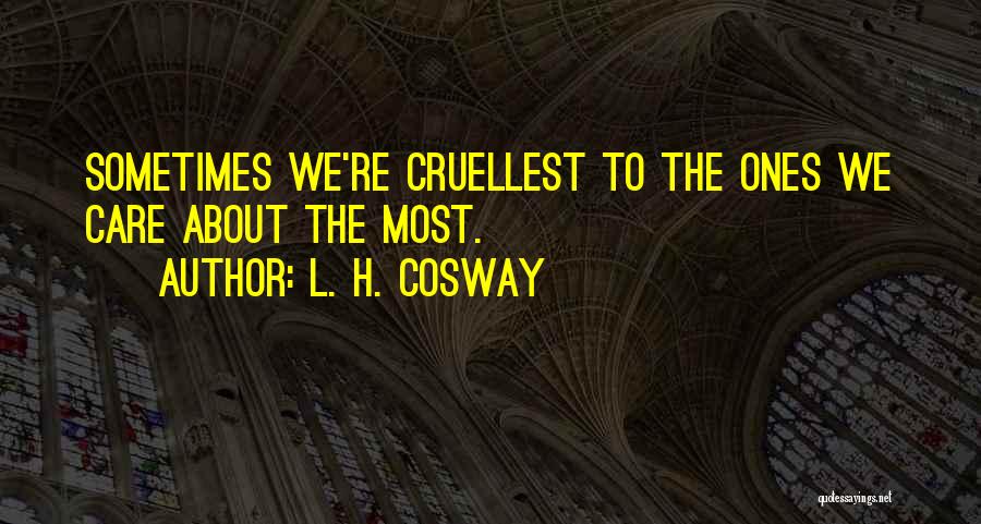 L. H. Cosway Quotes: Sometimes We're Cruellest To The Ones We Care About The Most.