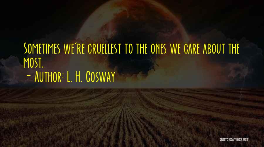 L. H. Cosway Quotes: Sometimes We're Cruellest To The Ones We Care About The Most.