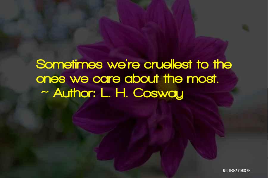 L. H. Cosway Quotes: Sometimes We're Cruellest To The Ones We Care About The Most.