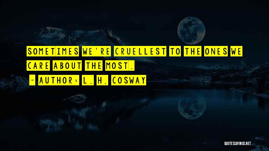 L. H. Cosway Quotes: Sometimes We're Cruellest To The Ones We Care About The Most.