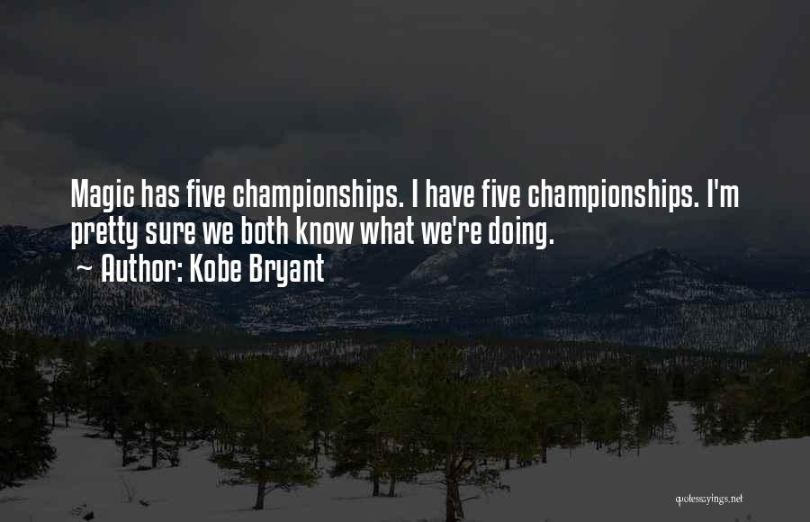 Kobe Bryant Quotes: Magic Has Five Championships. I Have Five Championships. I'm Pretty Sure We Both Know What We're Doing.